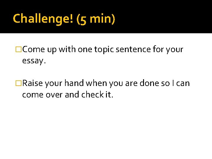Challenge! (5 min) �Come up with one topic sentence for your essay. �Raise your