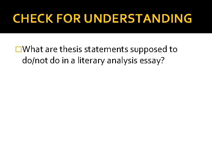 CHECK FOR UNDERSTANDING �What are thesis statements supposed to do/not do in a literary