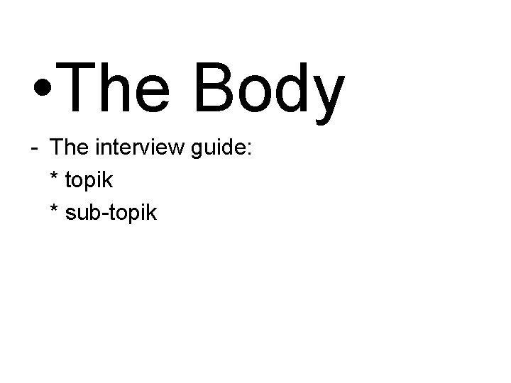  • The Body - The interview guide: * topik * sub-topik 