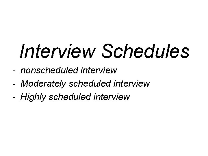 Interview Schedules - nonscheduled interview - Moderately scheduled interview - Highly scheduled interview 