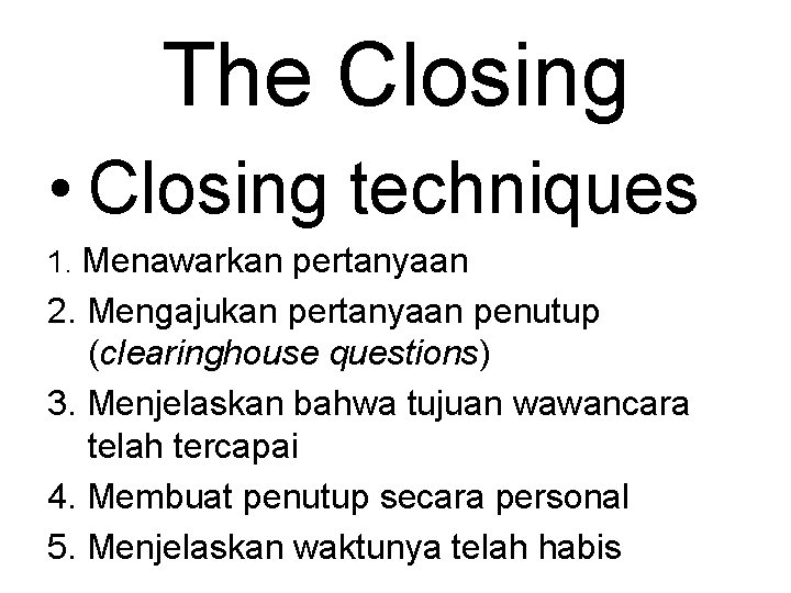 The Closing • Closing techniques 1. Menawarkan pertanyaan 2. Mengajukan pertanyaan penutup (clearinghouse questions)