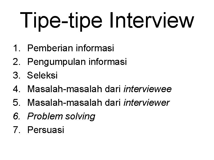 Tipe-tipe Interview 1. 2. 3. 4. 5. 6. 7. Pemberian informasi Pengumpulan informasi Seleksi