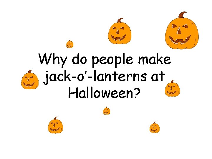Why do people make jack-o’-lanterns at Halloween? Why do people make jack-o’-lanterns at Halloween?