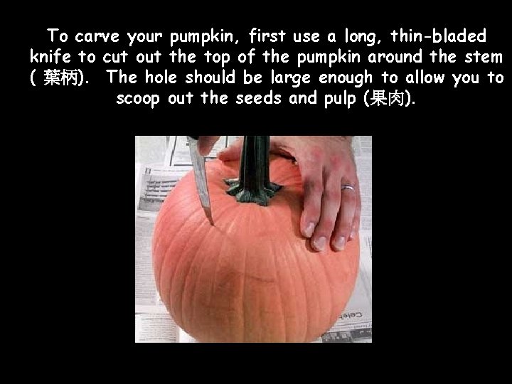 To carve your pumpkin, first use a long, thin-bladed knife to cut out the To carve your pumpkin, first use a long, thin-bladed knife to cut out the