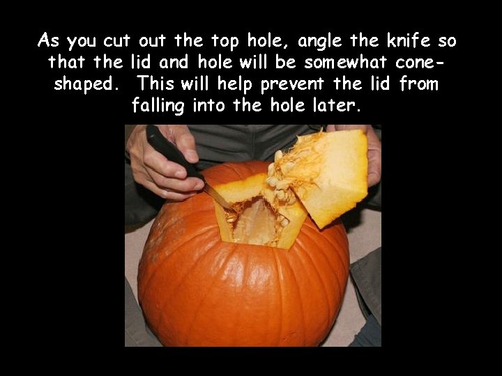 As you cut out the top hole, angle the knife so that the lid As you cut out the top hole, angle the knife so that the lid