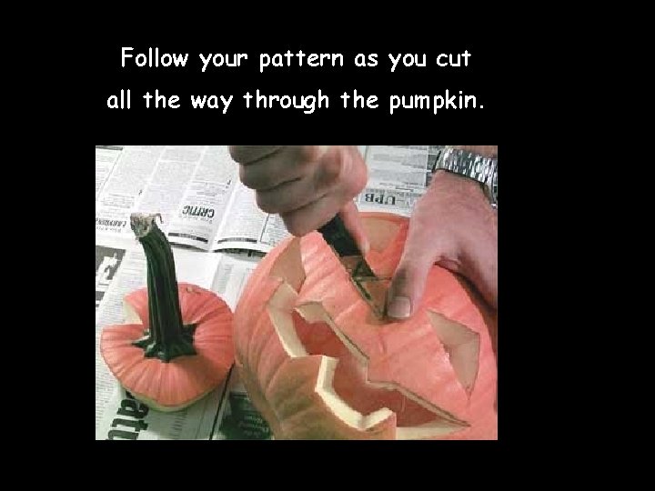 Follow your pattern as you cut all the way through the pumpkin. Follow your pattern as you cut all the way through the pumpkin.
