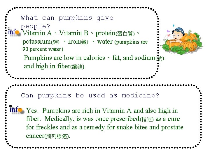 What can pumpkins give people? Vitamin A、Vitamin B、protein(蛋白質)、 potassium(鉀) 、iron(鐵) 、water (pumpkins are 90 What can pumpkins give people? Vitamin A、Vitamin B、protein(蛋白質)、 potassium(鉀) 、iron(鐵) 、water (pumpkins are 90
