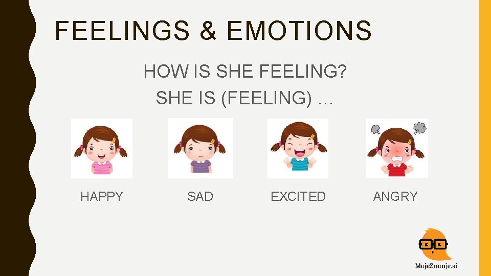 FEELINGS & EMOTIONS HOW IS SHE FEELING? SHE IS (FEELING) … HAPPY SAD EXCITED