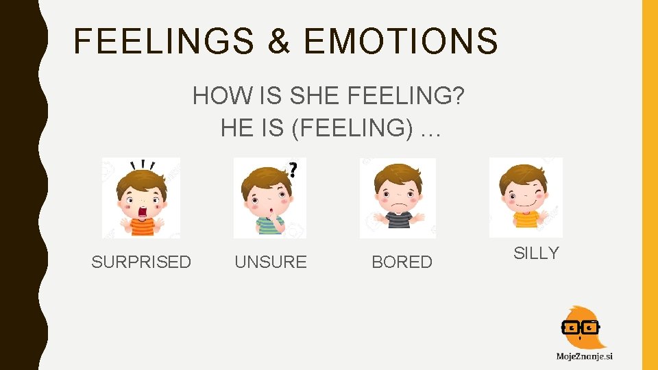 FEELINGS & EMOTIONS HOW IS SHE FEELING? HE IS (FEELING) … SURPRISED UNSURE BORED