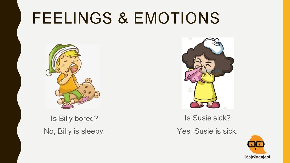 FEELINGS & EMOTIONS Is Billy bored? Is Susie sick? No, Billy is sleepy. Yes,