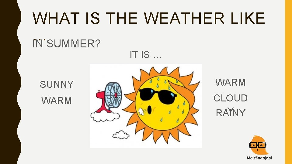 WHAT IS THE WEATHER LIKE … IN SUMMER? IT IS … SUNNY WARM CLOUD