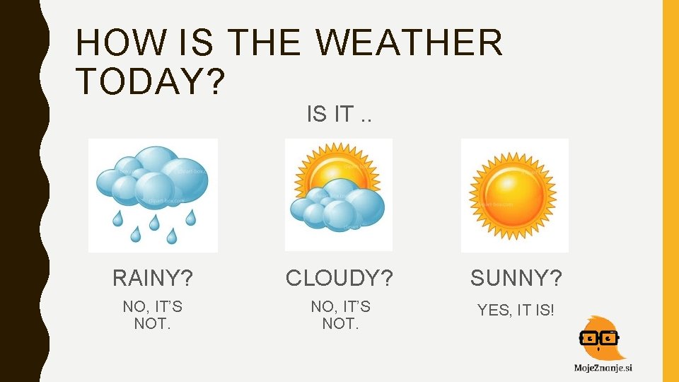 HOW IS THE WEATHER TODAY? IS IT. . RAINY? CLOUDY? SUNNY? NO, IT’S NOT.