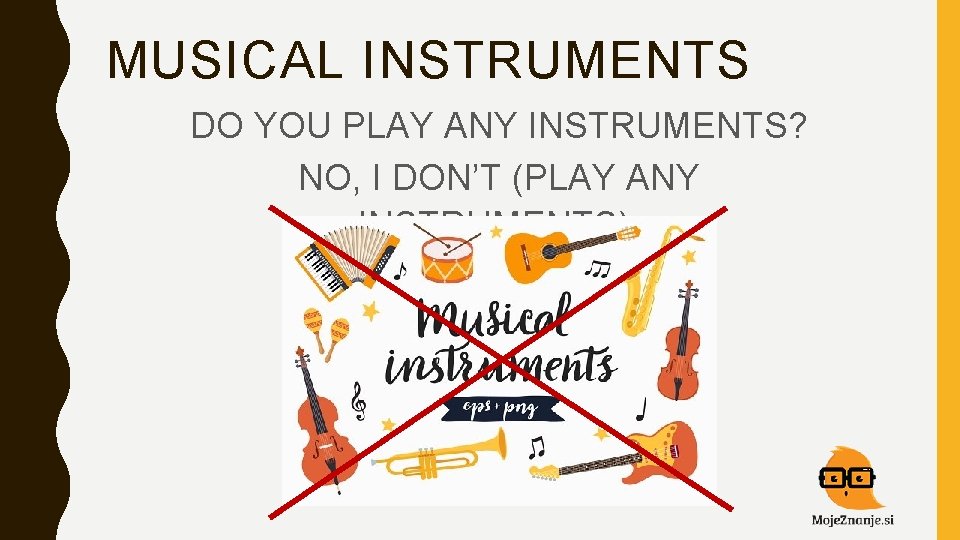 MUSICAL INSTRUMENTS DO YOU PLAY ANY INSTRUMENTS? NO, I DON’T (PLAY ANY INSTRUMENTS). 