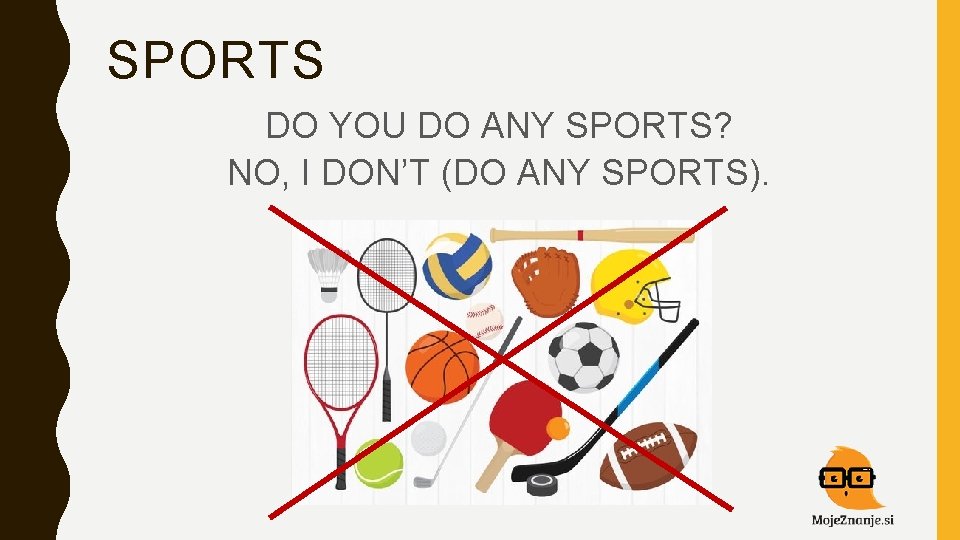 SPORTS DO YOU DO ANY SPORTS? NO, I DON’T (DO ANY SPORTS). 