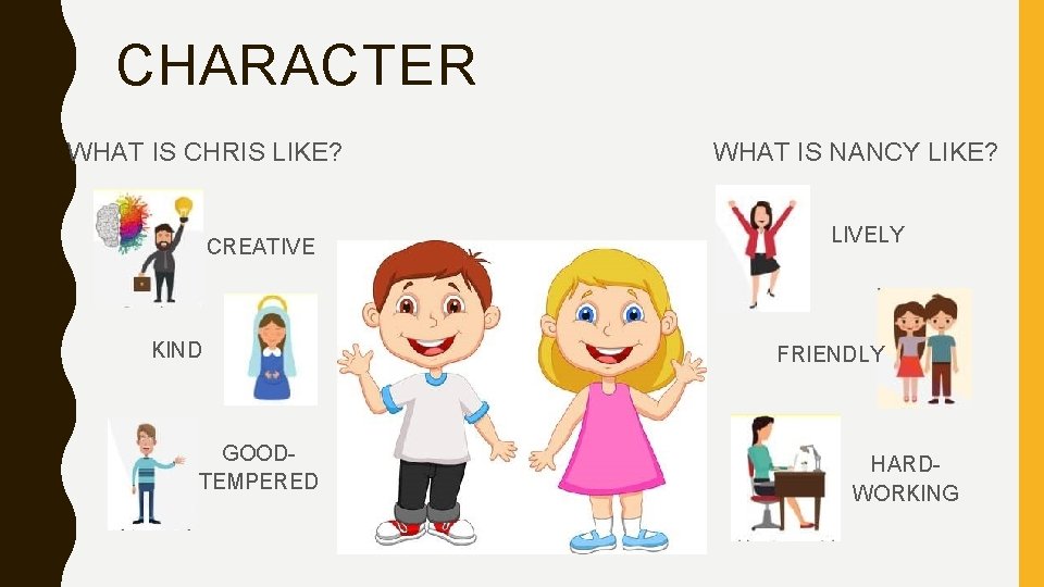 CHARACTER WHAT IS CHRIS LIKE? CREATIVE KIND GOODTEMPERED WHAT IS NANCY LIKE? LIVELY FRIENDLY