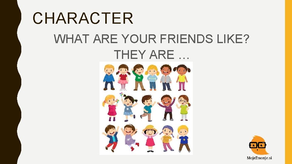 CHARACTER WHAT ARE YOUR FRIENDS LIKE? THEY ARE … 