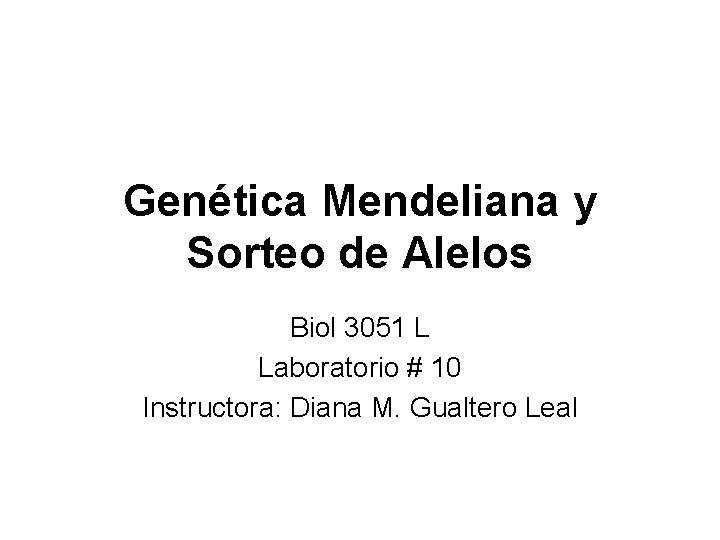 Genética Mendeliana y Sorteo de Alelos Biol 3051 L Laboratorio # 10 Instructora: Diana