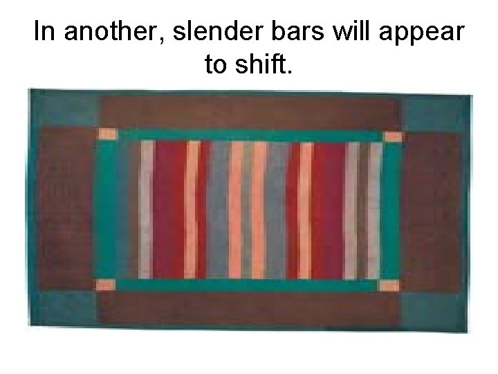 In another, slender bars will appear to shift. 