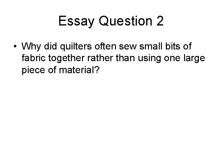 Essay Question 2 • Why did quilters often sew small bits of fabric together