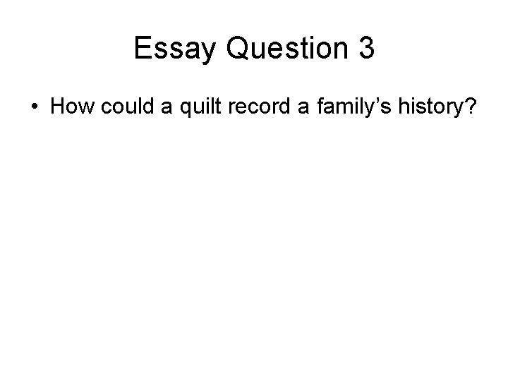 Essay Question 3 • How could a quilt record a family’s history? 