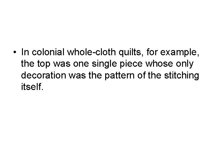  • In colonial whole-cloth quilts, for example, the top was one single piece