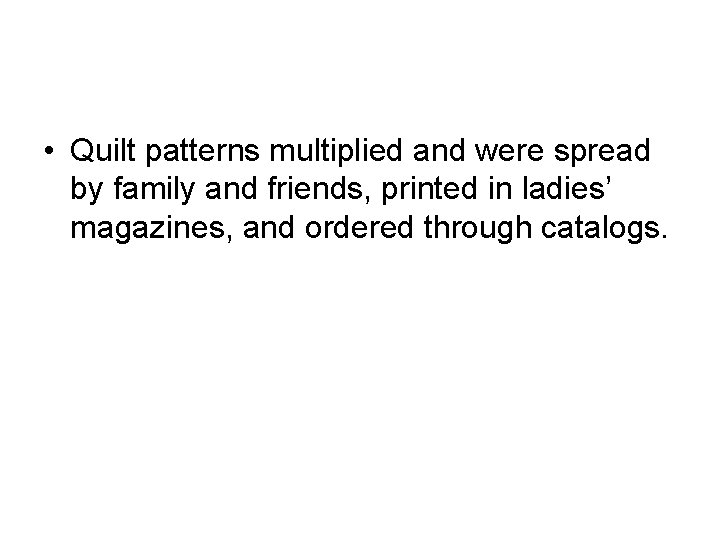  • Quilt patterns multiplied and were spread by family and friends, printed in