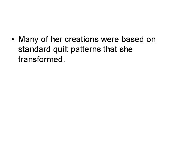  • Many of her creations were based on standard quilt patterns that she