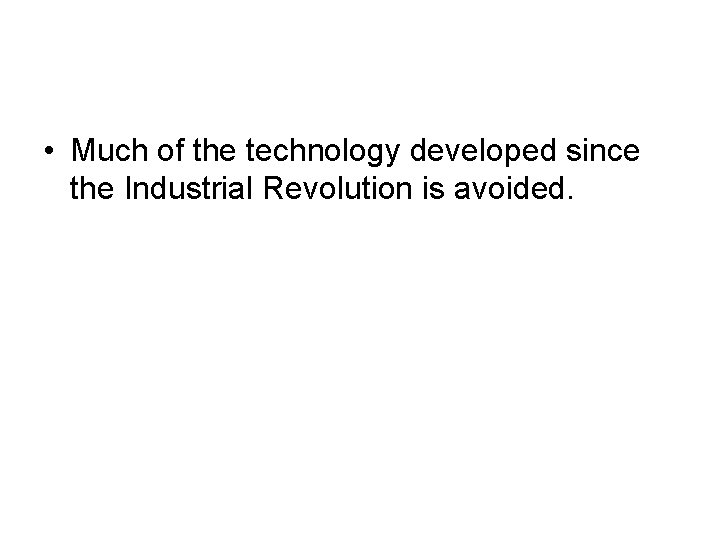  • Much of the technology developed since the Industrial Revolution is avoided. 