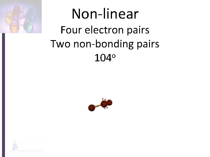 Non-linear Four electron pairs Two non-bonding pairs 104 o 