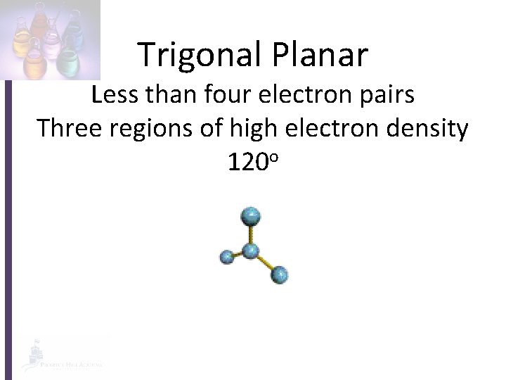 Trigonal Planar Less than four electron pairs Three regions of high electron density 120