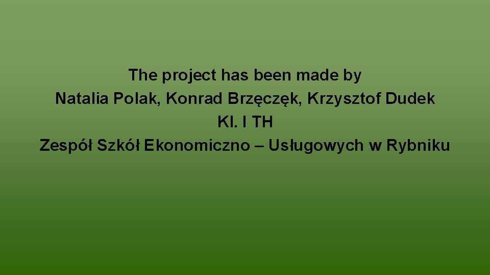 The project has been made by Natalia Polak, Konrad Brzęczęk, Krzysztof Dudek Kl. I The project has been made by Natalia Polak, Konrad Brzęczęk, Krzysztof Dudek Kl. I