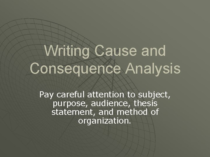 Writing Cause and Consequence Analysis Pay careful attention to subject, purpose, audience, thesis statement,