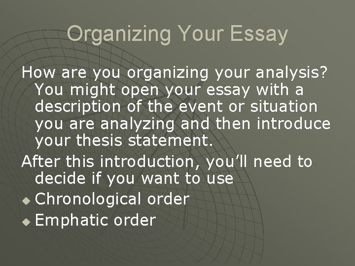 Organizing Your Essay How are you organizing your analysis? You might open your essay