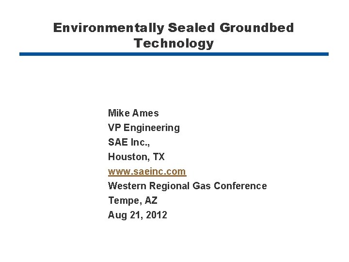 Environmentally Sealed Groundbed Technology Mike Ames VP Engineering SAE Inc. , Houston, TX www.