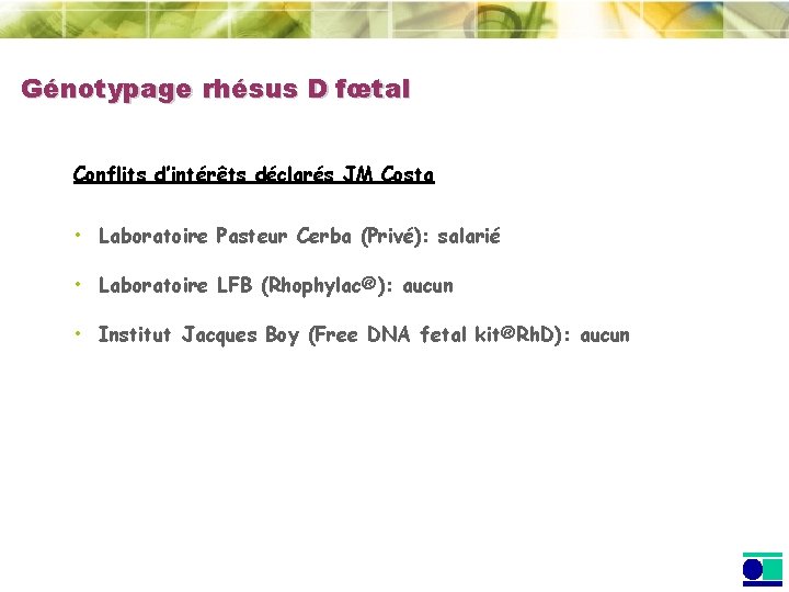 Génotypage rhésus D fœtal Conflits d’intérêts déclarés JM Costa • Laboratoire Pasteur Cerba (Privé): Génotypage rhésus D fœtal Conflits d’intérêts déclarés JM Costa • Laboratoire Pasteur Cerba (Privé):