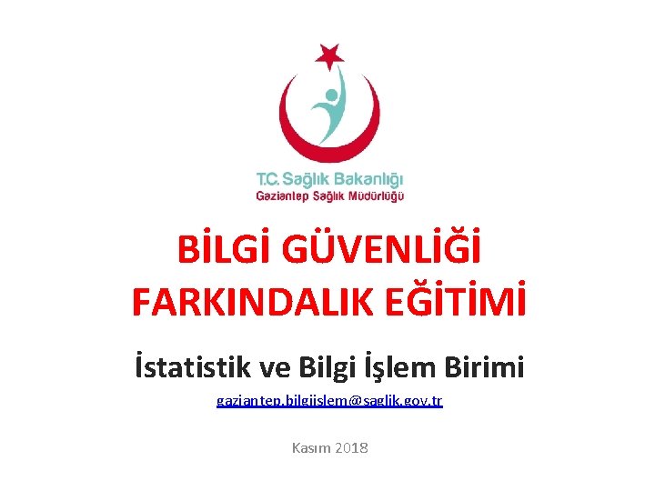 BİLGİ GÜVENLİĞİ FARKINDALIK EĞİTİMİ İstatistik ve Bilgi İşlem Birimi gaziantep. bilgiislem@saglik. gov. tr Kasım