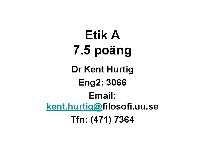 Etik A 7. 5 poäng Dr Kent Hurtig Eng 2: 3066 Email: kent. hurtig@filosofi.