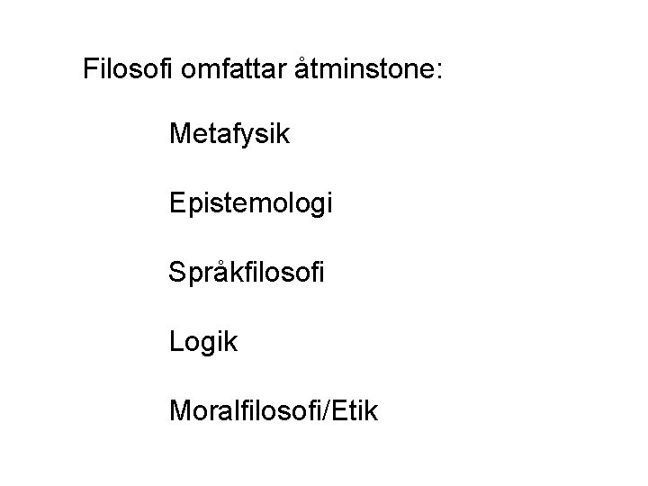  Filosofi omfattar åtminstone: Metafysik Epistemologi Språkfilosofi Logik Moralfilosofi/Etik 