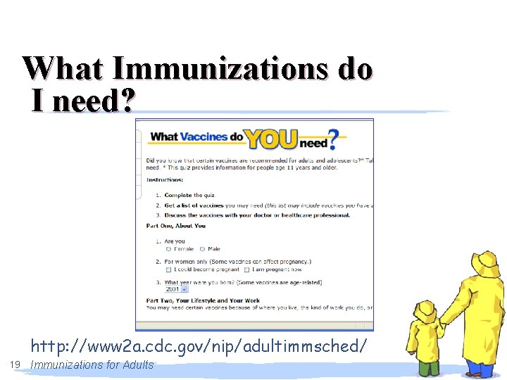 What Immunizations do I need? http: //www 2 a. cdc. gov/nip/adultimmsched/ 19 Immunizations for