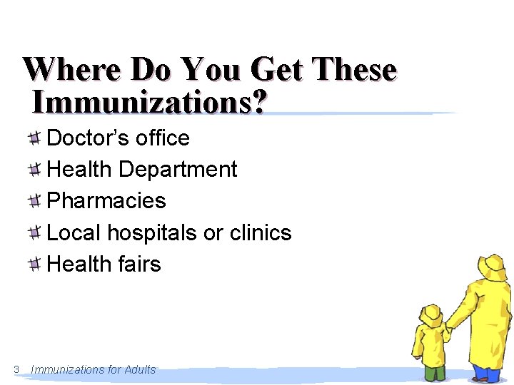 Where Do You Get These Immunizations? Doctor’s office Health Department Pharmacies Local hospitals or