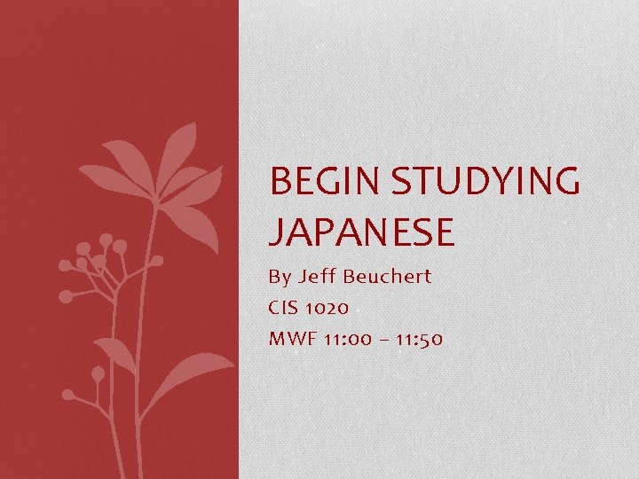 BEGIN STUDYING JAPANESE By Jeff Beuchert CIS 1020 MWF 11: 00 – 11: 50
