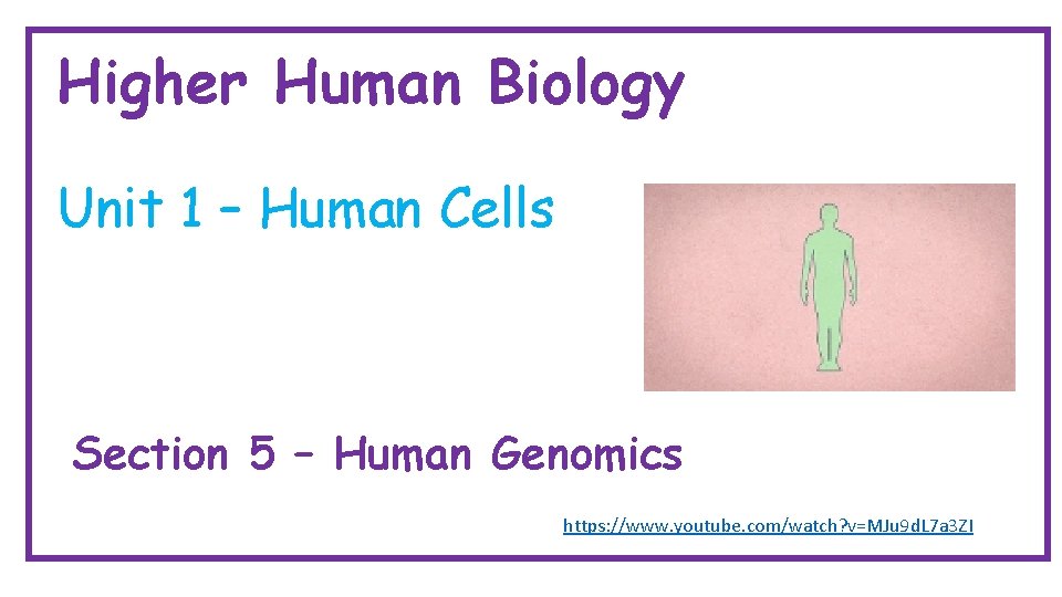Higher Human Biology Unit 1 – Human Cells Section 5 – Human Genomics https: