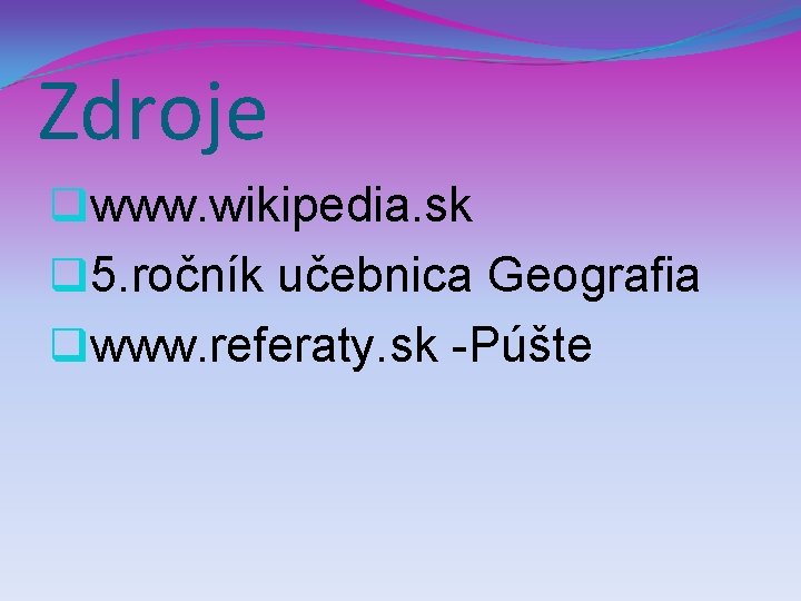 Zdroje qwww. wikipedia. sk q 5. ročník učebnica Geografia qwww. referaty. sk -Púšte 