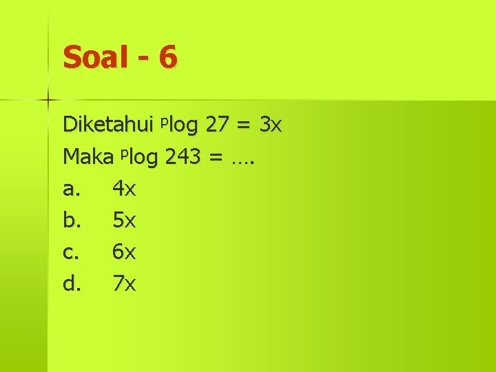 Soal - 6 Diketahui plog 27 = 3 x Maka plog 243 = ….