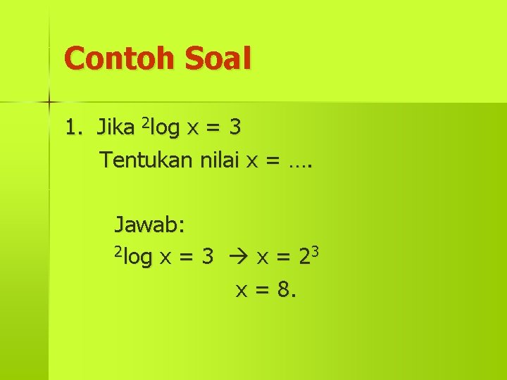 Contoh Soal 1. Jika 2 log x = 3 Tentukan nilai x = ….