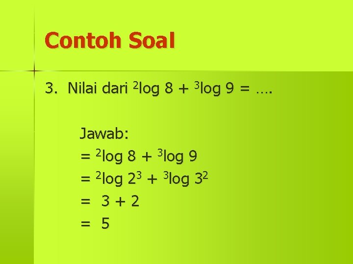 Contoh Soal 3. Nilai dari 2 log 8 + 3 log 9 = ….