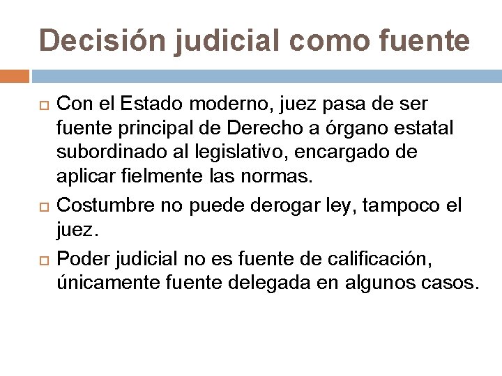 Decisión judicial como fuente Con el Estado moderno, juez pasa de ser fuente principal