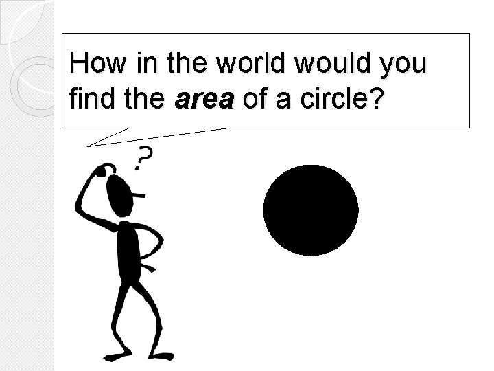 How in the world would you find the area of a circle? 