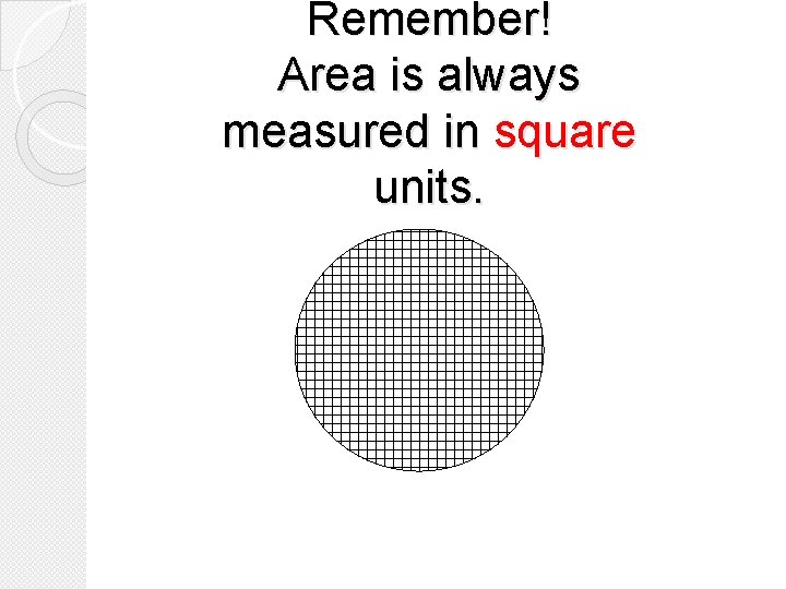 Remember! Area is always measured in square units. 