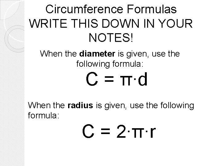 Circumference Formulas WRITE THIS DOWN IN YOUR NOTES! When the diameter is given, use